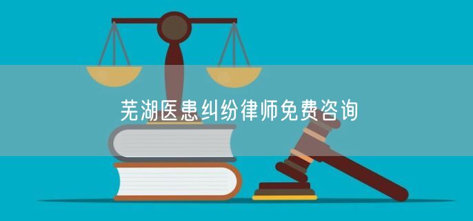 芜湖医患纠纷律师免费咨询