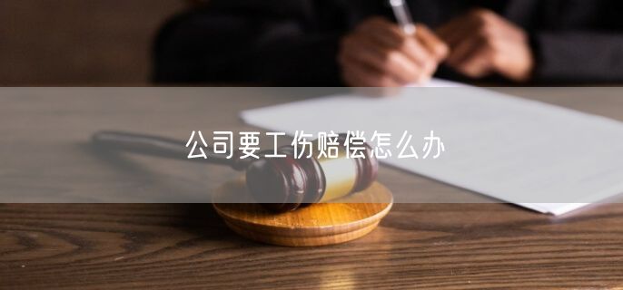 公司要工伤赔偿怎么办