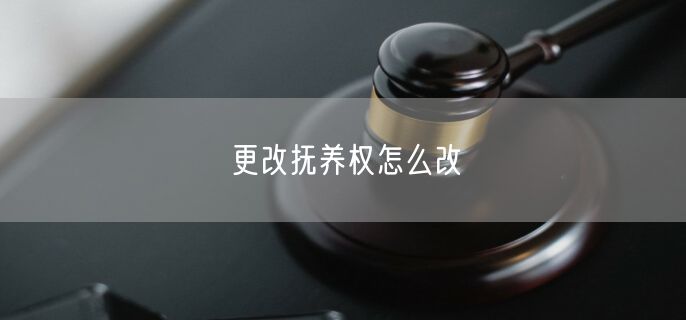 更改抚养权怎么改