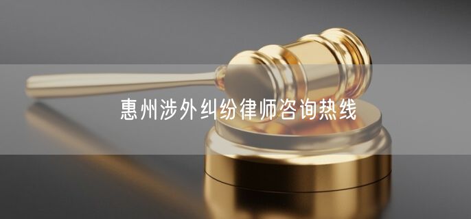 惠州涉外纠纷律师咨询热线