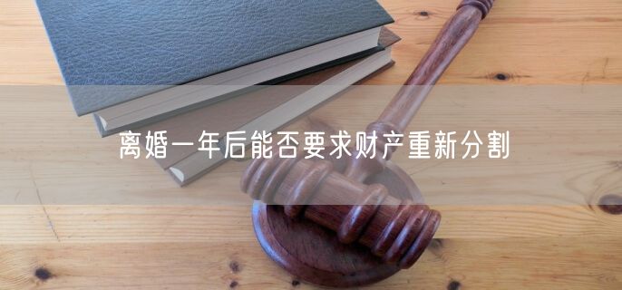 离婚一年后能否要求财产重新分割