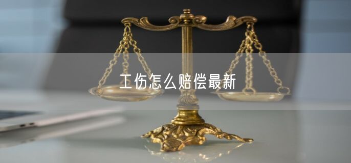 工伤怎么赔偿最新