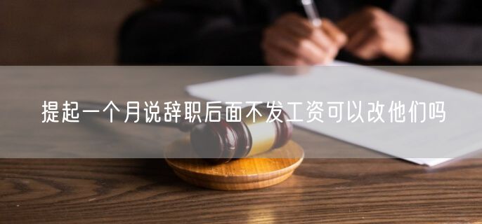 提起一个月说辞职后面不发工资可以改他们吗