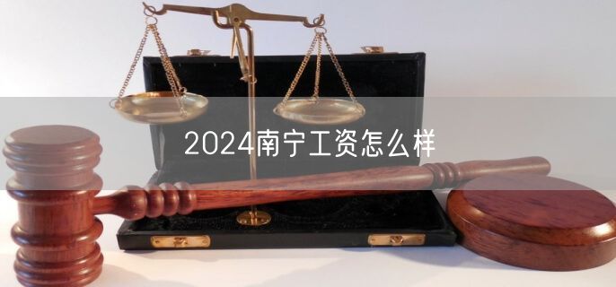 2024南宁工资怎么样