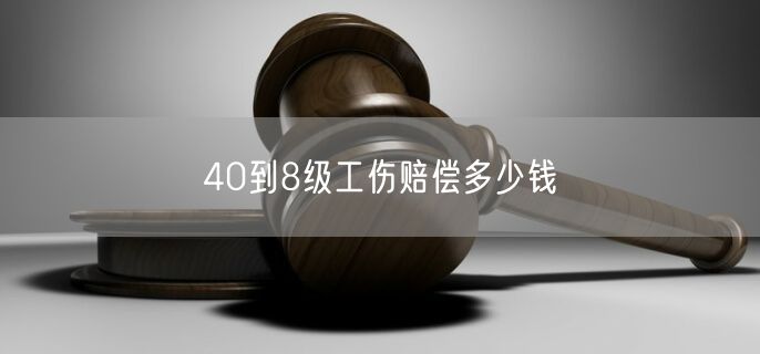 40到8级工伤赔偿多少钱