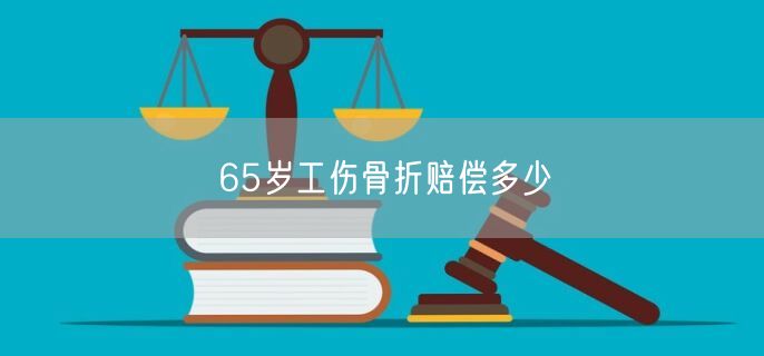 65岁工伤骨折赔偿多少