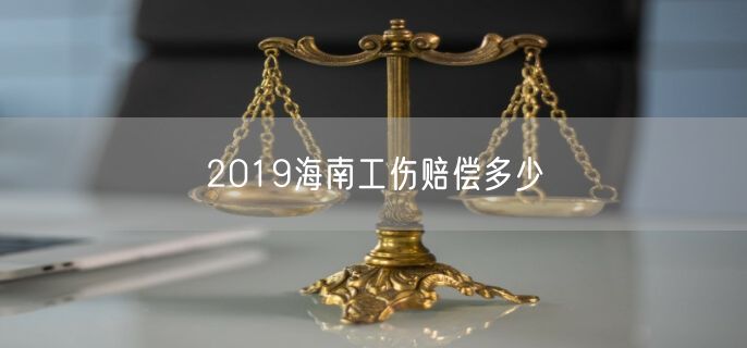 2019海南工伤赔偿多少