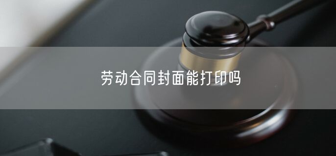 劳动合同封面能打印吗