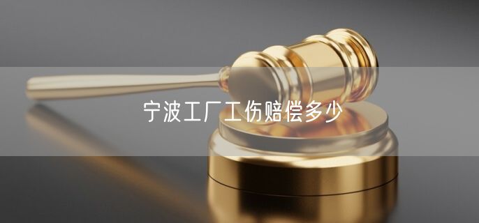 宁波工厂工伤赔偿多少