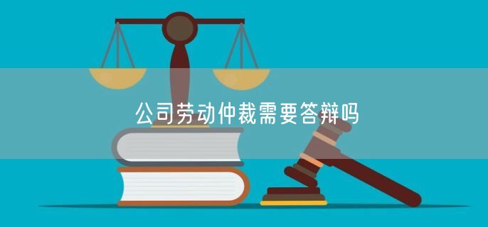 公司劳动仲裁需要答辩吗