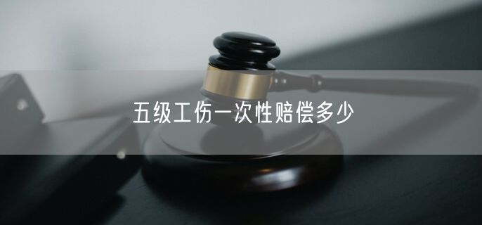 五级工伤一次性赔偿多少