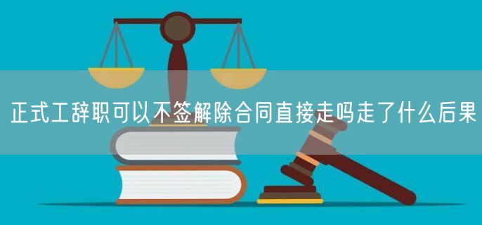 正式工辞职可以不签解除合同直接走吗走了什么后果