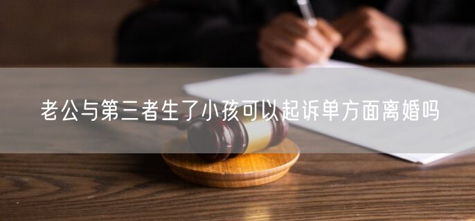 老公与第三者生了小孩可以起诉单方面离婚吗