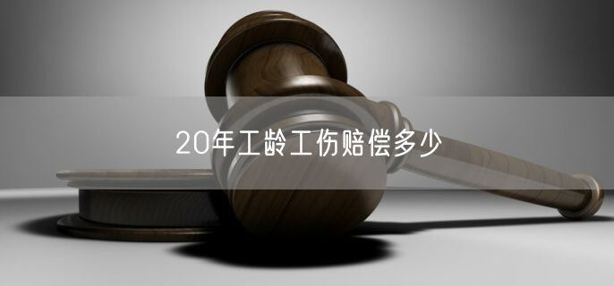 20年工龄工伤赔偿多少