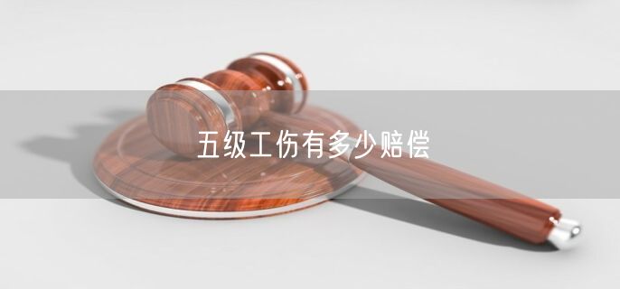 五级工伤有多少赔偿