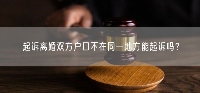 起诉离婚双方户口不在同一地方能起诉吗？