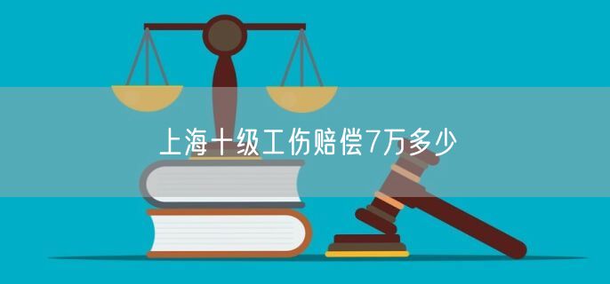 上海十级工伤赔偿7万多少