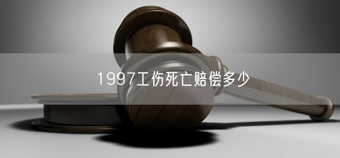 1997工伤死亡赔偿多少