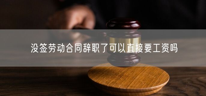 没签劳动合同辞职了可以直接要工资吗