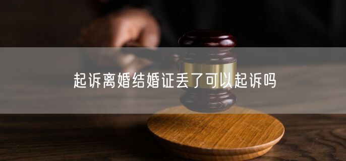 起诉离婚结婚证丢了可以起诉吗