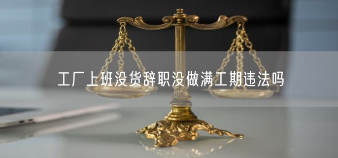 工厂上班没货辞职没做满工期违法吗