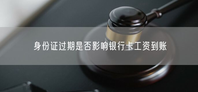 身份证过期是否影响银行卡工资到账