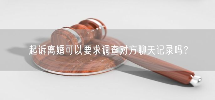 起诉离婚可以要求调查对方聊天记录吗？