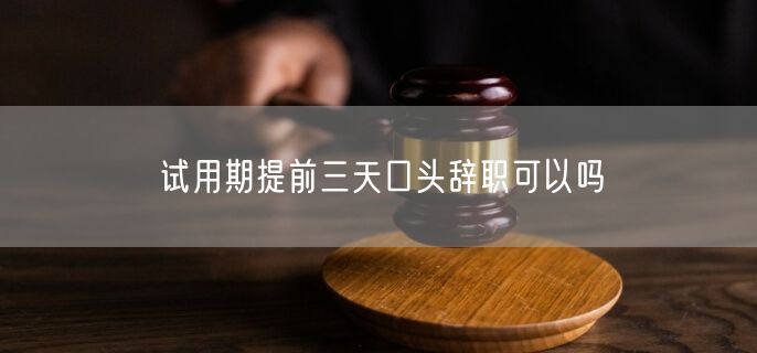 试用期提前三天口头辞职可以吗