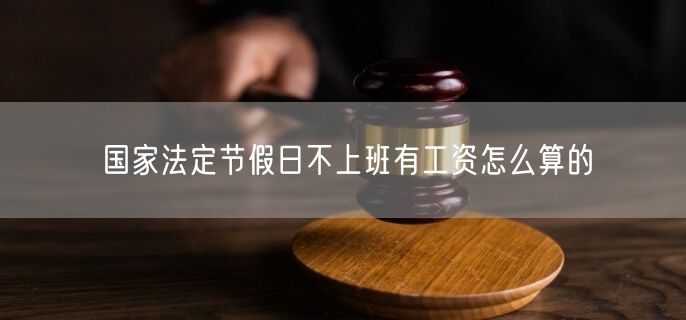 国家法定节假日不上班有工资怎么算的