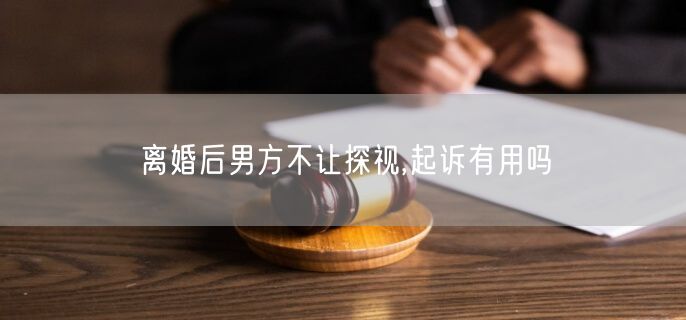 离婚后男方不让探视,起诉有用吗