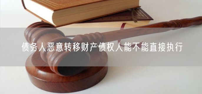 债务人恶意转移财产债权人能不能直接执行