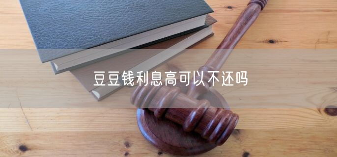 豆豆钱利息高可以不还吗