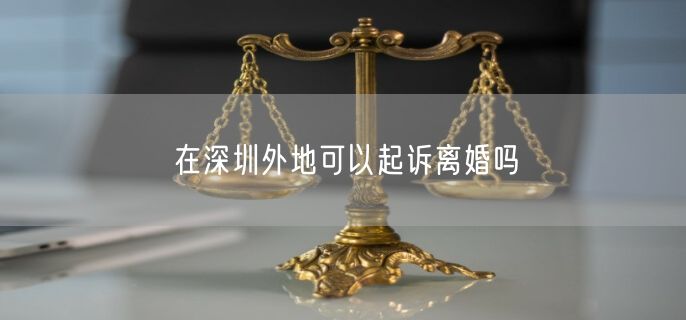在深圳外地可以起诉离婚吗
