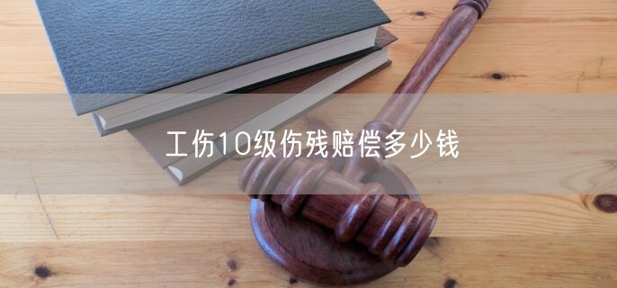 工伤10级伤残赔偿多少钱