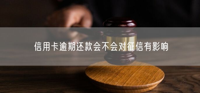 信用卡逾期还款会不会对征信有影响