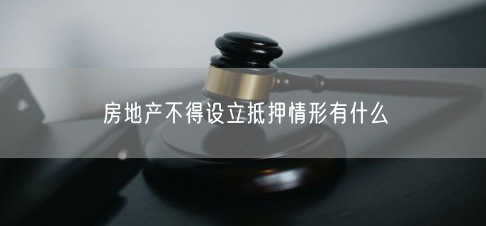 房地产不得设立抵押情形有什么