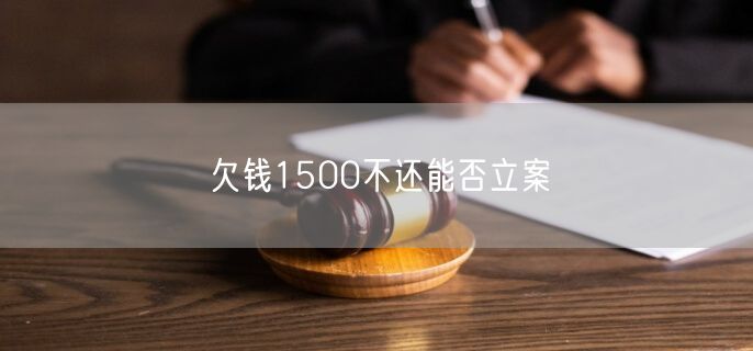 欠钱1500不还能否立案