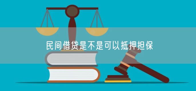 民间借贷是不是可以抵押担保