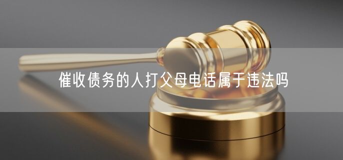 催收债务的人打父母电话属于违法吗