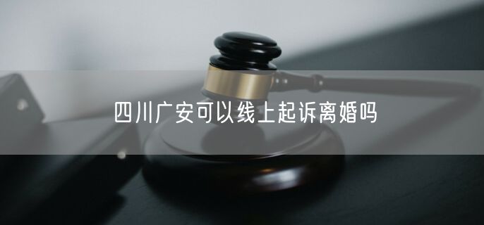 四川广安可以线上起诉离婚吗