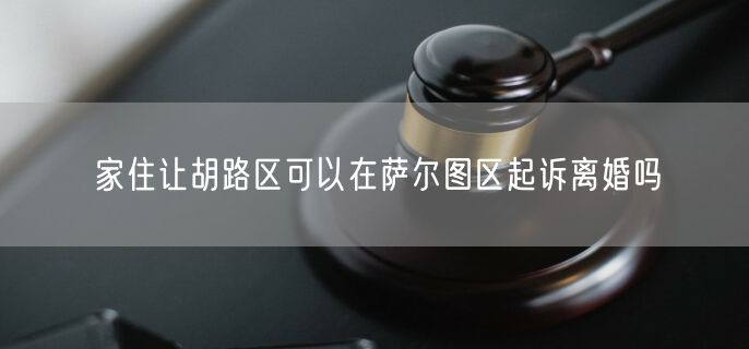 家住让胡路区可以在萨尔图区起诉离婚吗