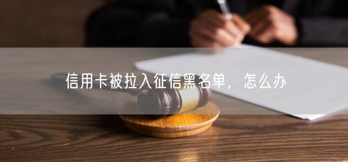 信用卡被拉入征信黑名单，怎么办