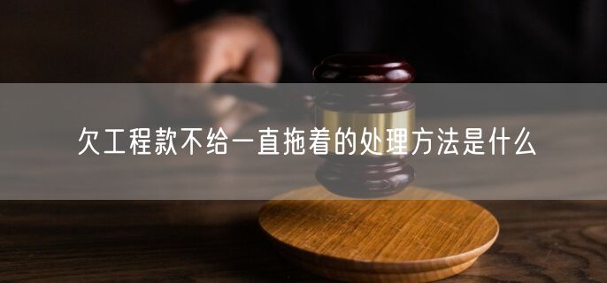 欠工程款不给一直拖着的处理方法是什么