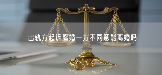 出轨方起诉离婚一方不同意能离婚吗