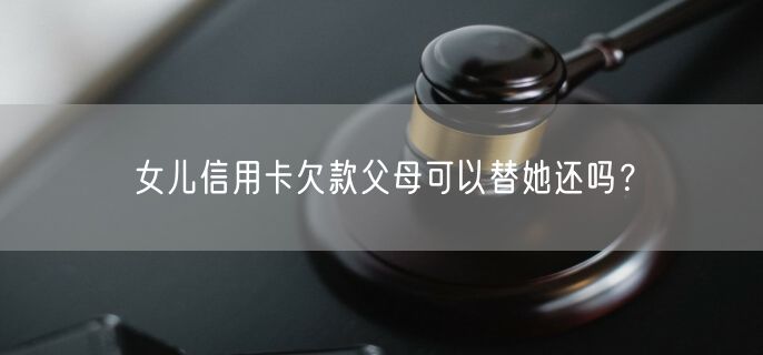 女儿信用卡欠款父母可以替她还吗？