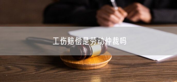 工伤赔偿是劳动仲裁吗