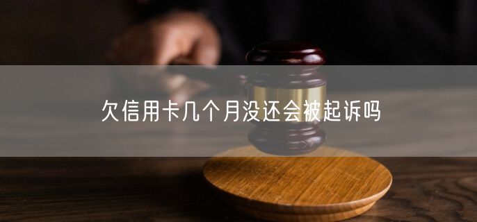 欠信用卡几个月没还会被起诉吗