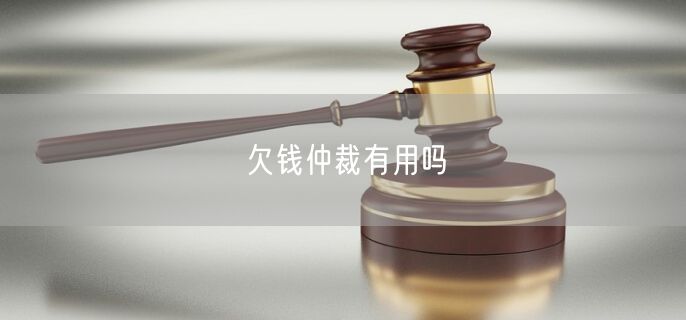 欠钱仲裁有用吗