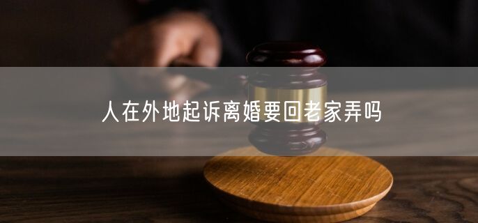 人在外地起诉离婚要回老家弄吗