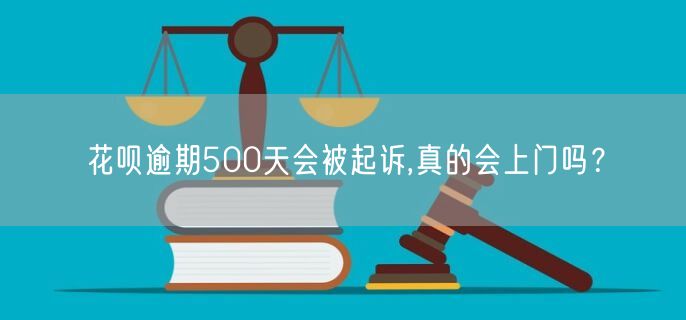 花呗逾期500天会被起诉,真的会上门吗？